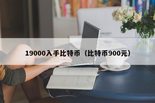 19000入手比特币(比特币900元)
