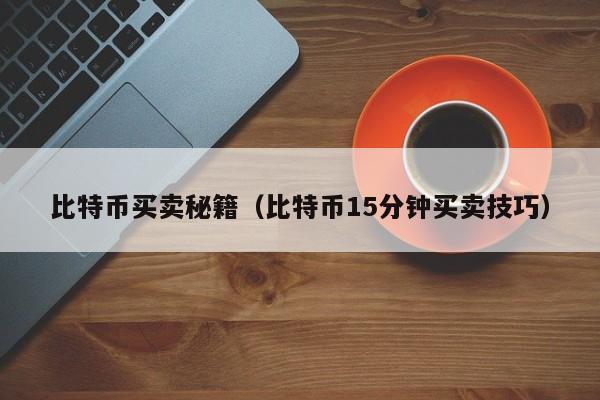 比特币买卖秘籍(比特币15分钟买卖技巧)