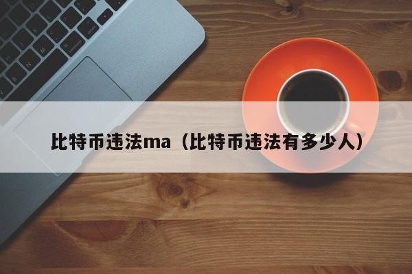 比特币违法ma(比特币违法有多少人)