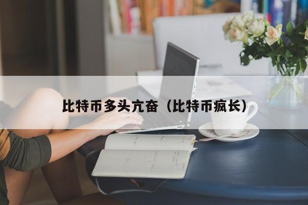比特币多头亢奋(比特币疯长)