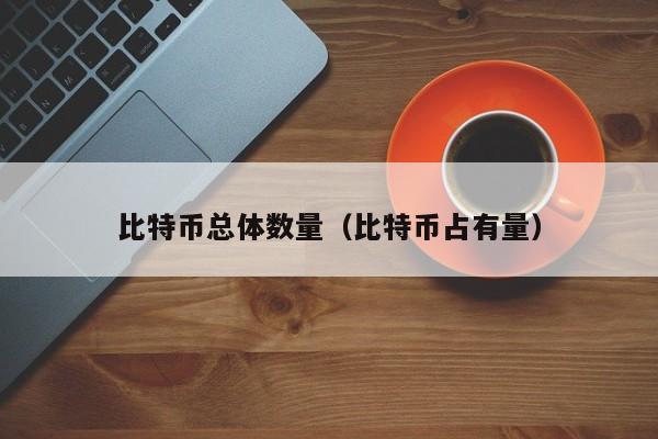 比特币总体数量(比特币占有量)
