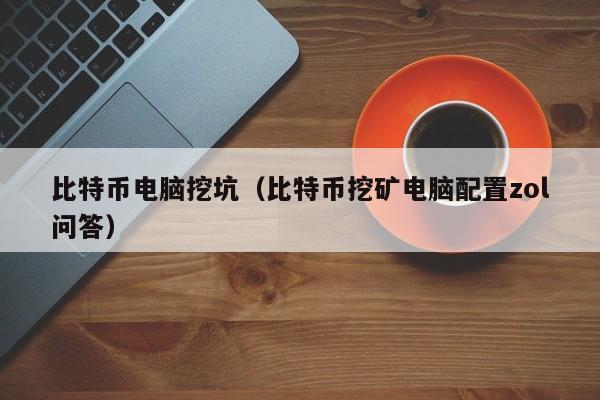 比特币电脑挖坑(比特币挖矿电脑配置zol问答)