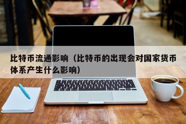 比特币流通影响(比特币的出现会对国家货币体系产生什么影响)