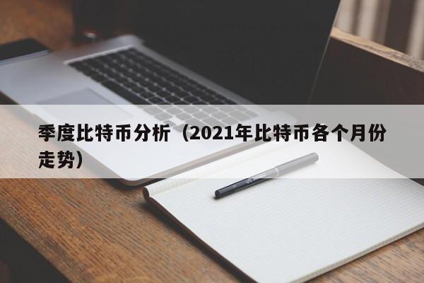 季度比特币分析(2021年比特币各个月份走势)