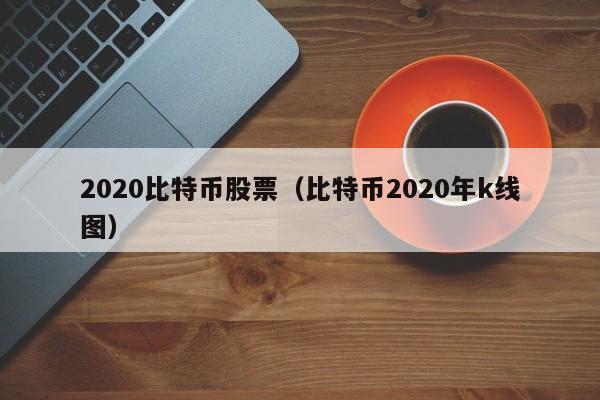 2020比特币股票(比特币2020年k线图)