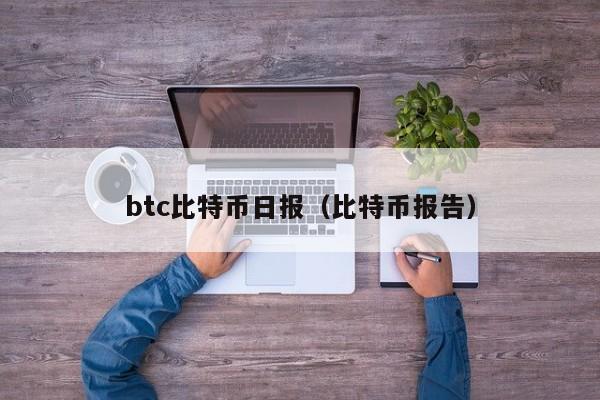 btc比特币日报(比特币报告)