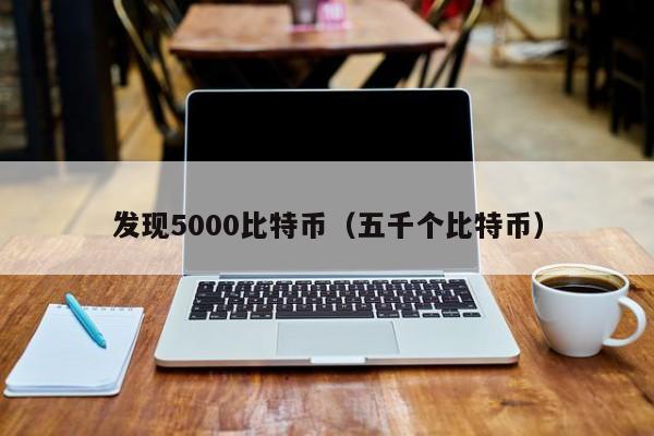 发现5000比特币(五千个比特币)