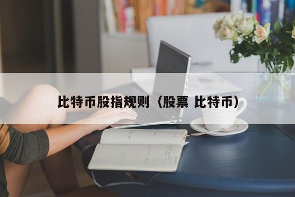 比特币股指规则(股票 比特币)