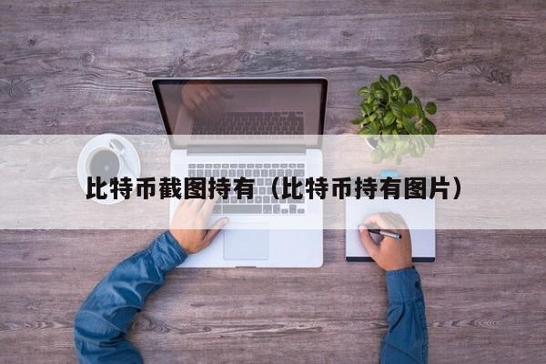 比特币截图持有(比特币持有图片)