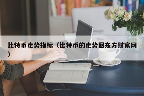 比特币走势指标(比特币的走势图东方财富网)