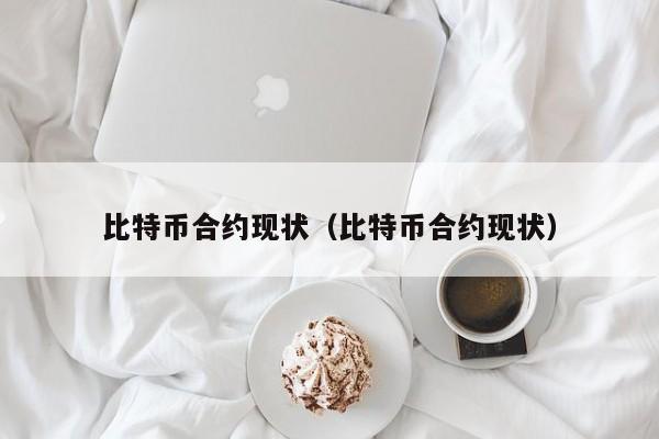 比特币合约现状(比特币合约现状)
