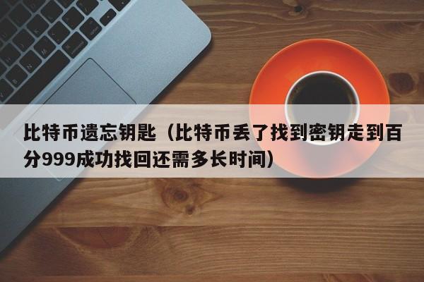 比特币遗忘钥匙(比特币丢了找到密钥走到百分999成功找回还需多长时间)