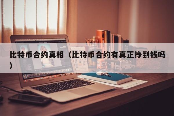 比特币合约真相(比特币合约有真正挣到钱吗)