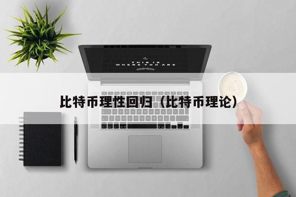 比特币理性回归(比特币理论)