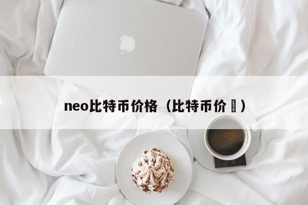 neo比特币价格(比特币价挌)