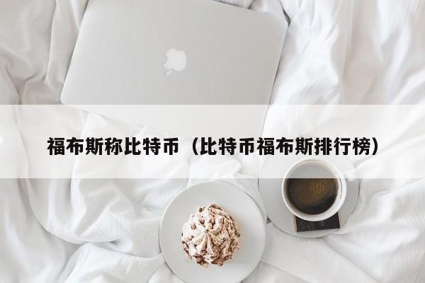 福布斯称比特币(比特币福布斯排行榜)