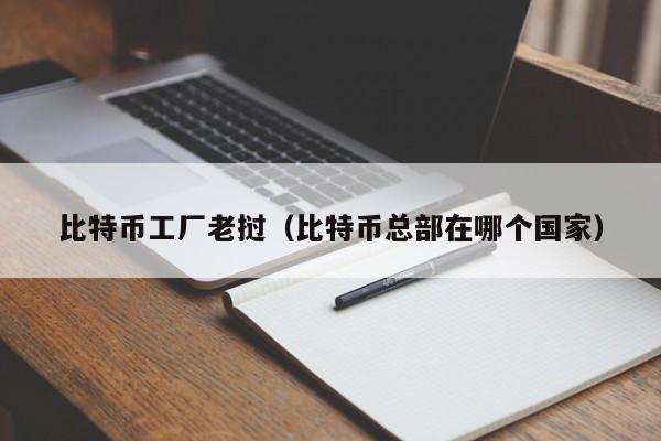 比特币工厂老挝(比特币总部在哪个国家)