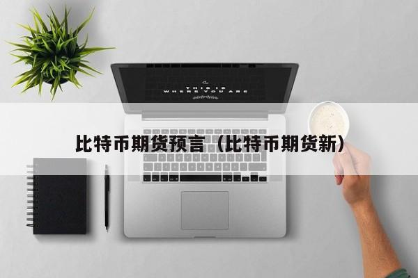 比特币期货预言(比特币期货新)