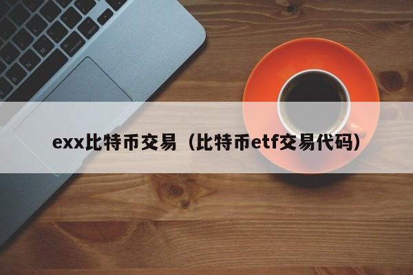 exx比特币交易(比特币etf交易代码)