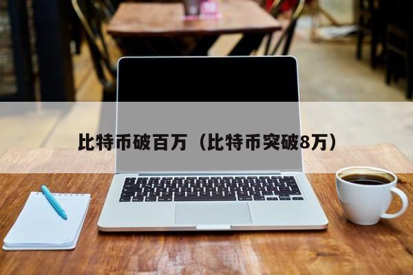 比特币破百万(比特币突破8万)