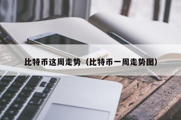 比特币这周走势(比特币一周走势图)