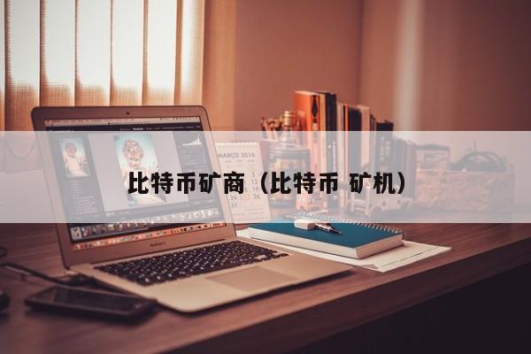 比特币矿商(比特币 矿机)