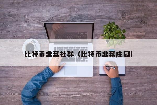 比特币韭菜社群(比特币韭菜庄园)